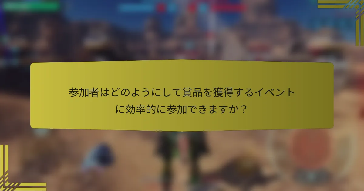 参加者はどのようにして賞品を獲得するイベントに効率的に参加できますか？