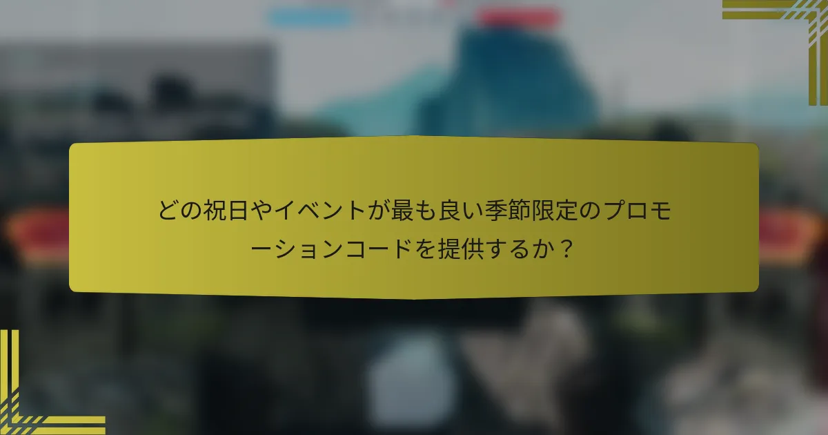 どの祝日やイベントが最も良い季節限定のプロモーションコードを提供するか？