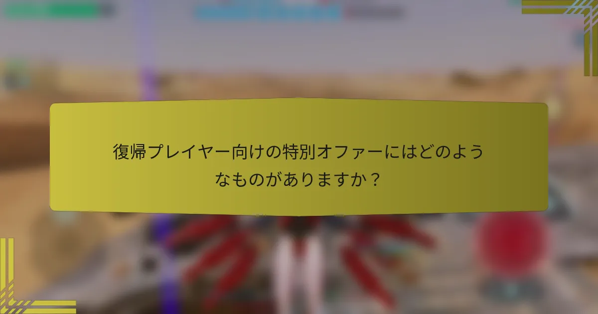 復帰プレイヤー向けの特別オファーにはどのようなものがありますか？
