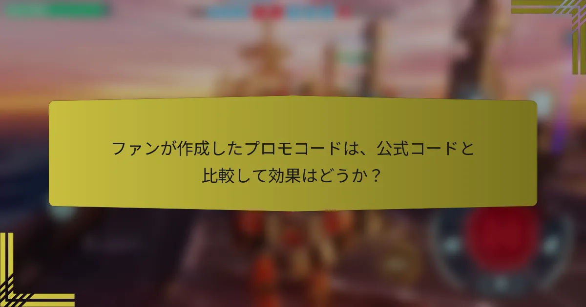 ファンが作成したプロモコードは、公式コードと比較して効果はどうか？