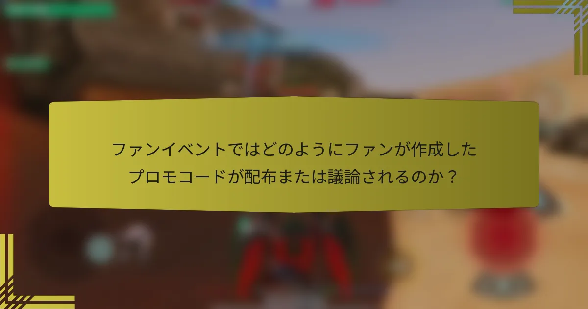 ファンイベントではどのようにファンが作成したプロモコードが配布または議論されるのか？