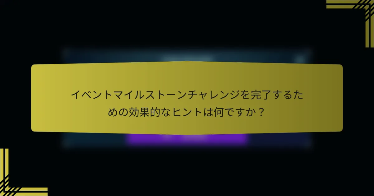 イベントマイルストーンチャレンジを完了するための効果的なヒントは何ですか？