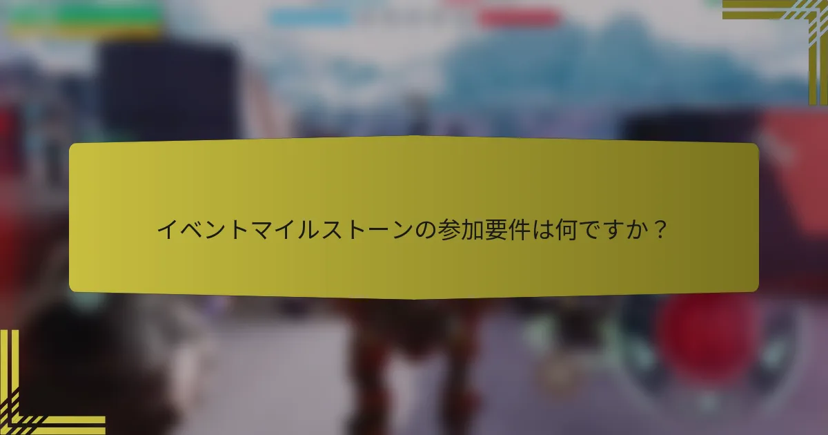 イベントマイルストーンの参加要件は何ですか？