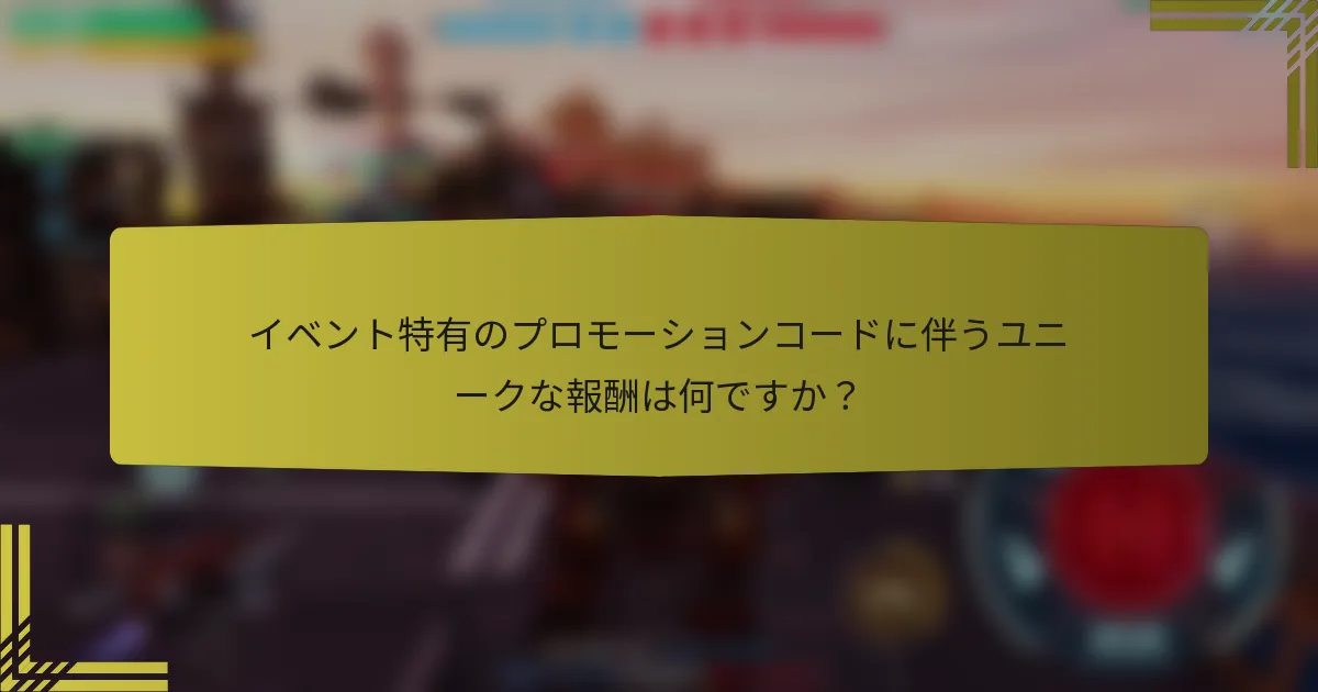 イベント特有のプロモーションコードに伴うユニークな報酬は何ですか？