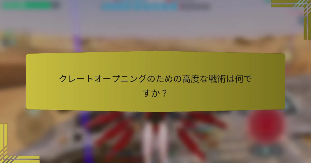 クレートオープニングのための高度な戦術は何ですか？