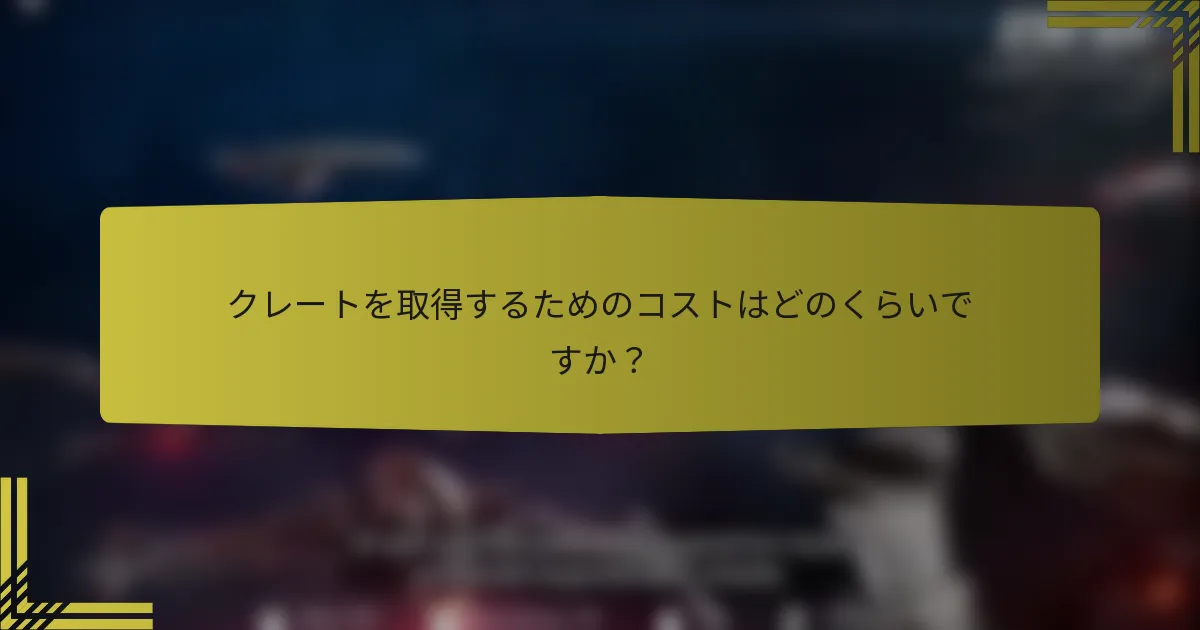 クレートを取得するためのコストはどのくらいですか？