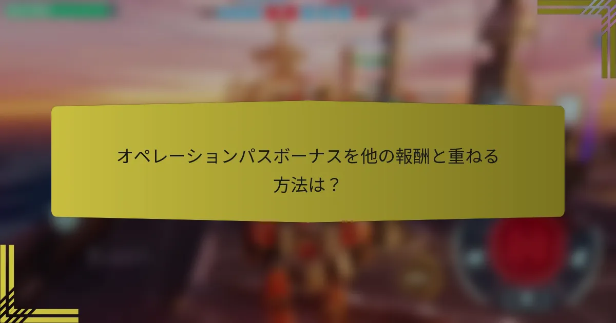 オペレーションパスボーナスを他の報酬と重ねる方法は？