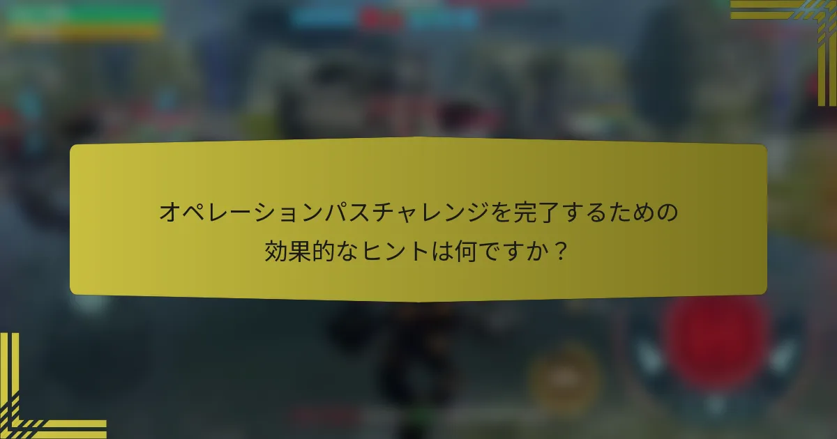オペレーションパスチャレンジを完了するための効果的なヒントは何ですか？