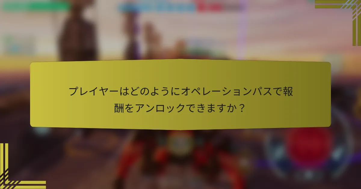 プレイヤーはどのようにオペレーションパスで報酬をアンロックできますか？