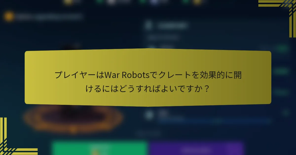 プレイヤーはWar Robotsでクレートを効果的に開けるにはどうすればよいですか？