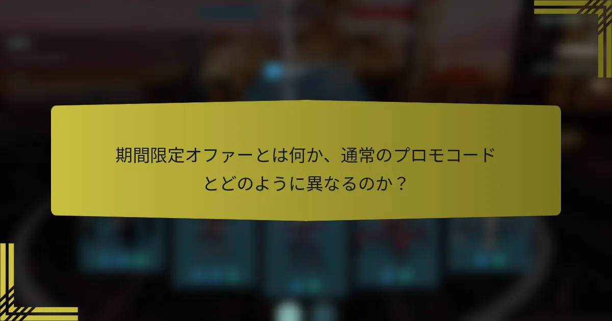 期間限定オファーとは何か、通常のプロモコードとどのように異なるのか？