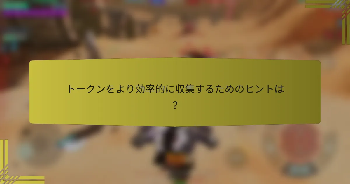 トークンをより効率的に収集するためのヒントは？