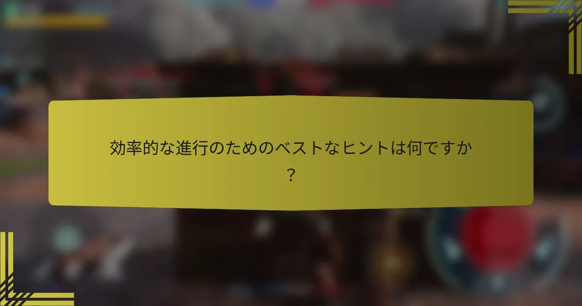 効率的な進行のためのベストなヒントは何ですか？